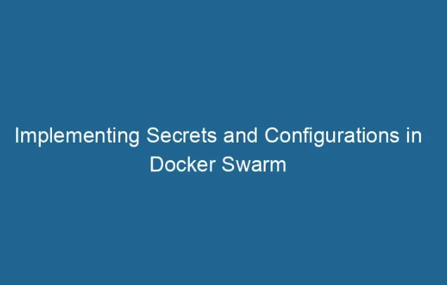 Swarm Secrets and Configs: Rotation and Encryption